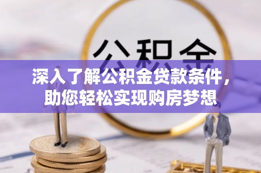 鹰潭深入了解公积金贷款条件，助您轻松实现购房梦想