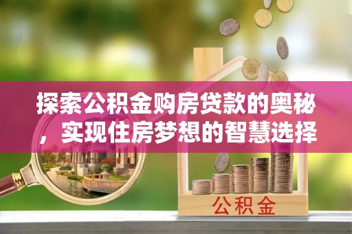 鹰潭探索公积金购房贷款的奥秘，实现住房梦想的智慧选择