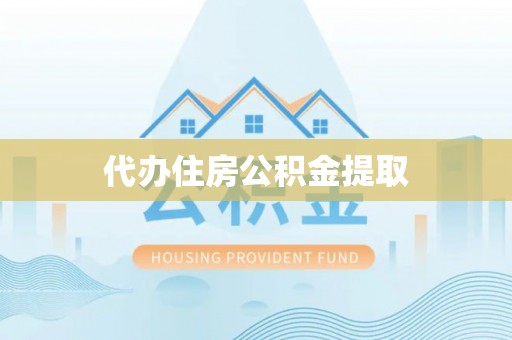 鹰潭代办住房公积金提取