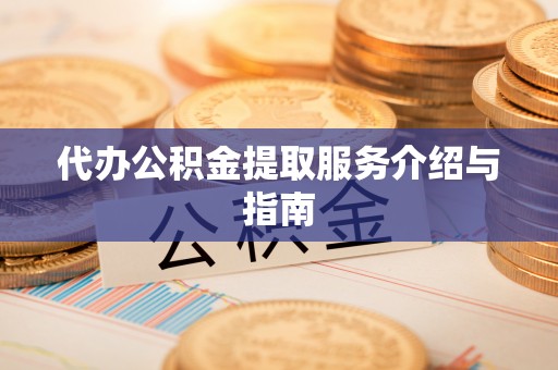 鹰潭代办公积金提取服务介绍与指南