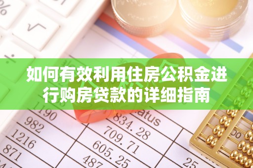 鹰潭如何有效利用住房公积金进行购房贷款的详细指南