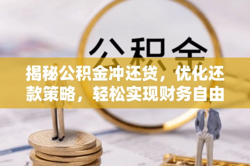 鹰潭揭秘公积金冲还贷，优化还款策略，轻松实现财务自由