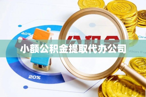 鹰潭小额公积金提取代办公司